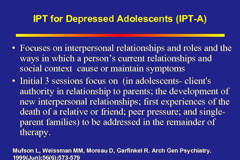 IPT for Depressed Adolescents (IPT-A) • Focuses on interpersonal relationships and roles and the