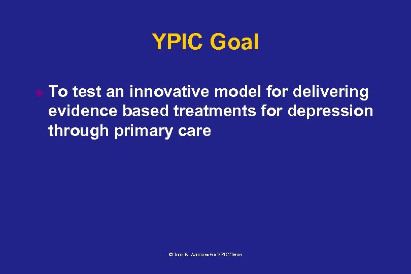 YPIC Goal ã To test an innovative model for delivering evidence based treatments for