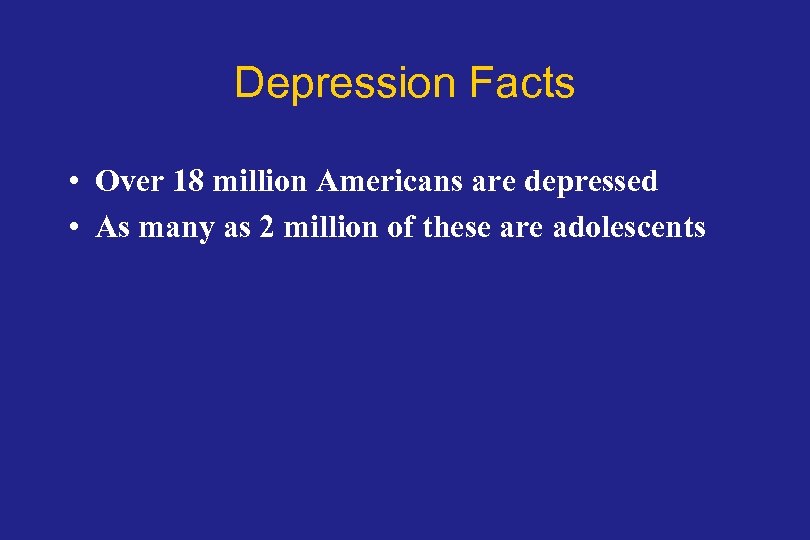 Depression Facts • Over 18 million Americans are depressed • As many as 2