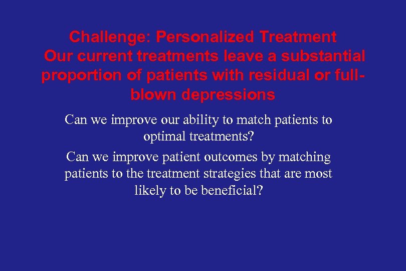 Challenge: Personalized Treatment Our current treatments leave a substantial proportion of patients with residual