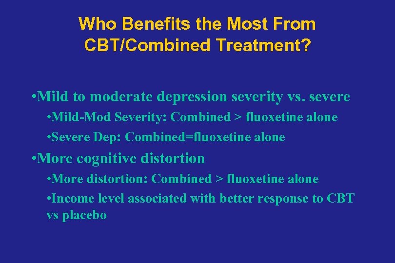 Who Benefits the Most From CBT/Combined Treatment? • Mild to moderate depression severity vs.