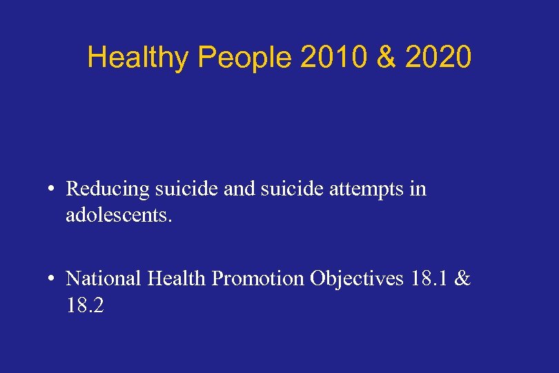 Healthy People 2010 & 2020 • Reducing suicide and suicide attempts in adolescents. •