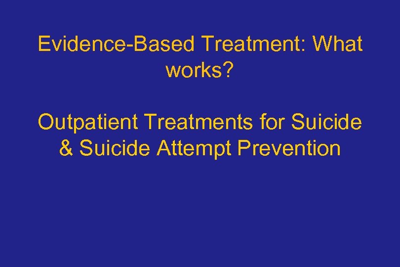 Evidence-Based Treatment: What works? Outpatient Treatments for Suicide & Suicide Attempt Prevention 