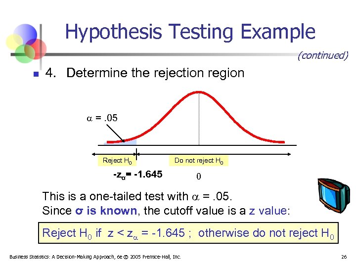 Hypothesis Testing Example (continued) n 4. Determine the rejection region =. 05 Reject H