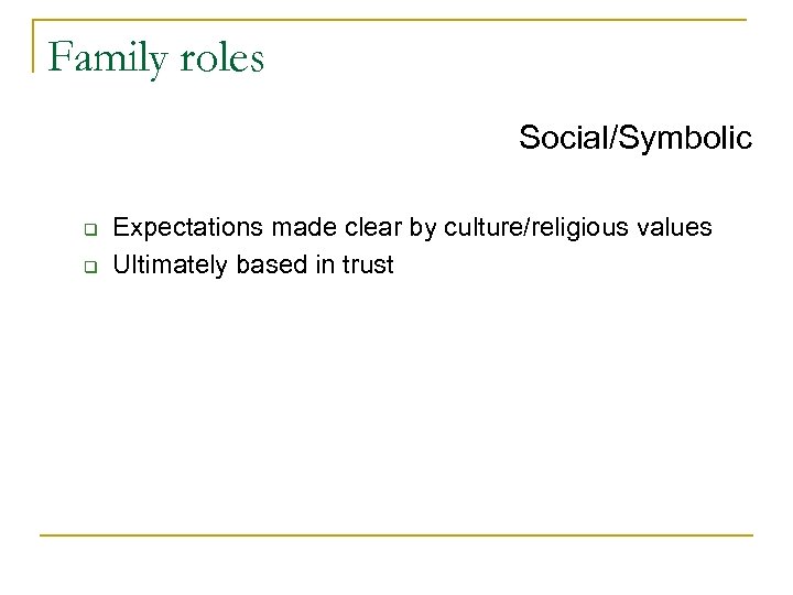 Family roles Social/Symbolic q q Expectations made clear by culture/religious values Ultimately based in
