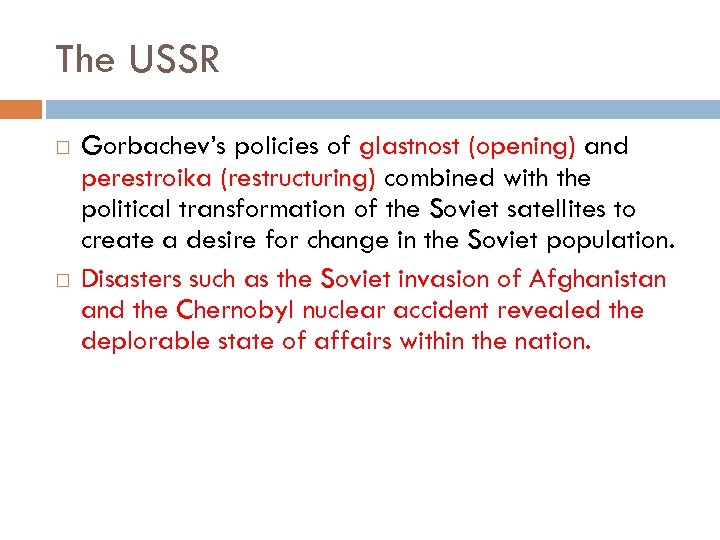 The USSR Gorbachev’s policies of glastnost (opening) and perestroika (restructuring) combined with the political