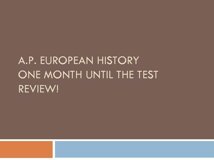 A. P. EUROPEAN HISTORY ONE MONTH UNTIL THE TEST REVIEW! 