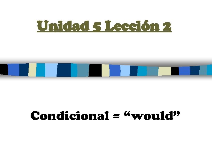 Unidad 5 Lección 2 Condicional = “would” 