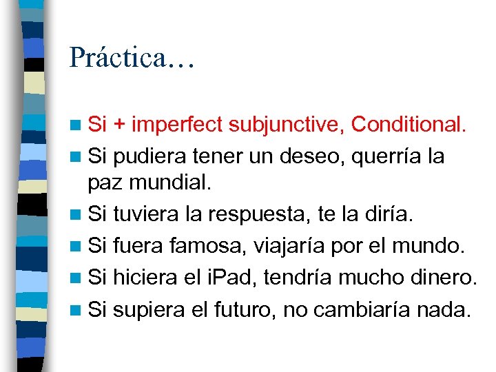 Práctica… n Si + imperfect subjunctive, Conditional. n Si pudiera tener un deseo, querría