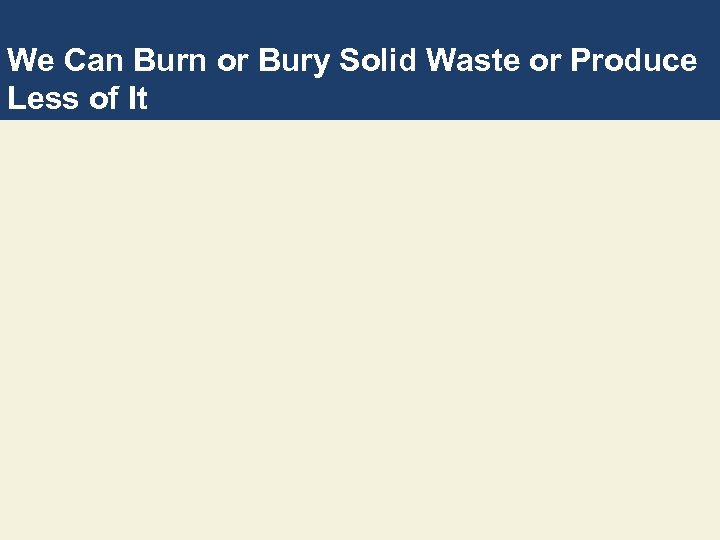We Can Burn or Bury Solid Waste or Produce Less of It 