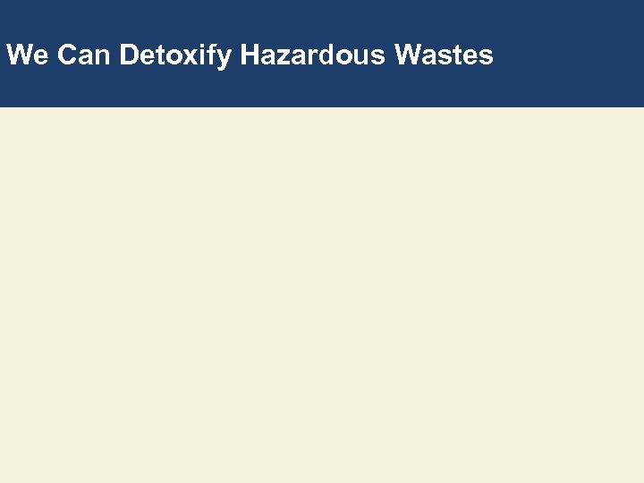 We Can Detoxify Hazardous Wastes 