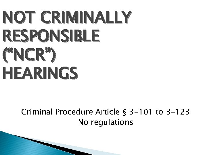 NOT CRIMINALLY RESPONSIBLE (“NCR”) HEARINGS Criminal Procedure Article § 3 -101 to 3 -123