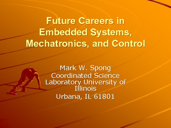 Future Careers in Embedded Systems, Mechatronics, and Control Mark W. Spong Coordinated Science Laboratory