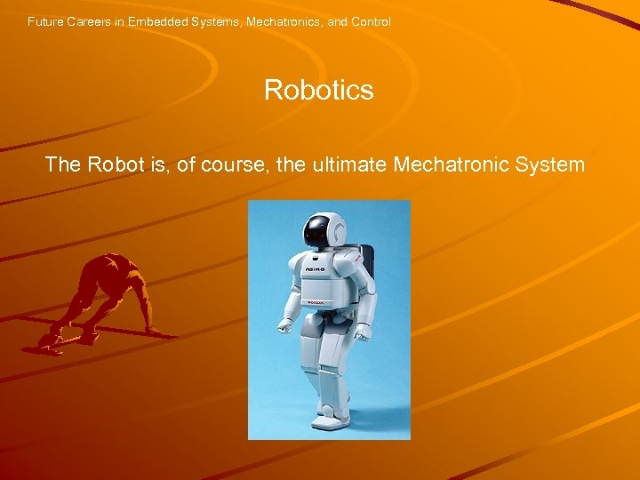Future Careers in Embedded Systems, Mechatronics, and Control Robotics The Robot is, of course,