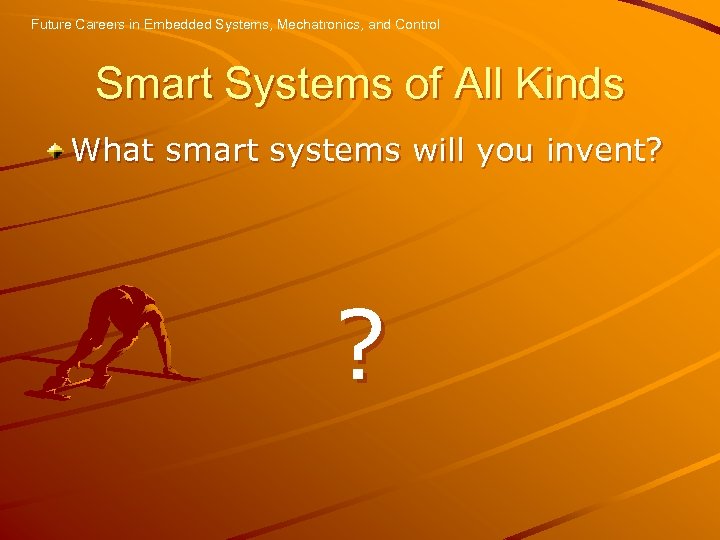 Future Careers in Embedded Systems, Mechatronics, and Control Smart Systems of All Kinds What