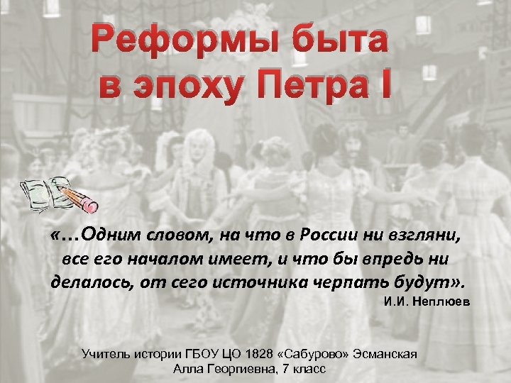 Реформы быта в эпоху Петра I «…Одним словом, на что в России ни взгляни,