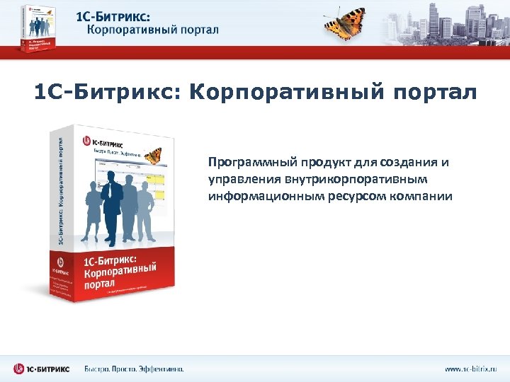 1 С-Битрикс: Корпоративный портал Программный продукт для создания и управления внутрикорпоративным информационным ресурсом компании