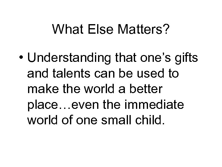 What Else Matters? • Understanding that one’s gifts and talents can be used to