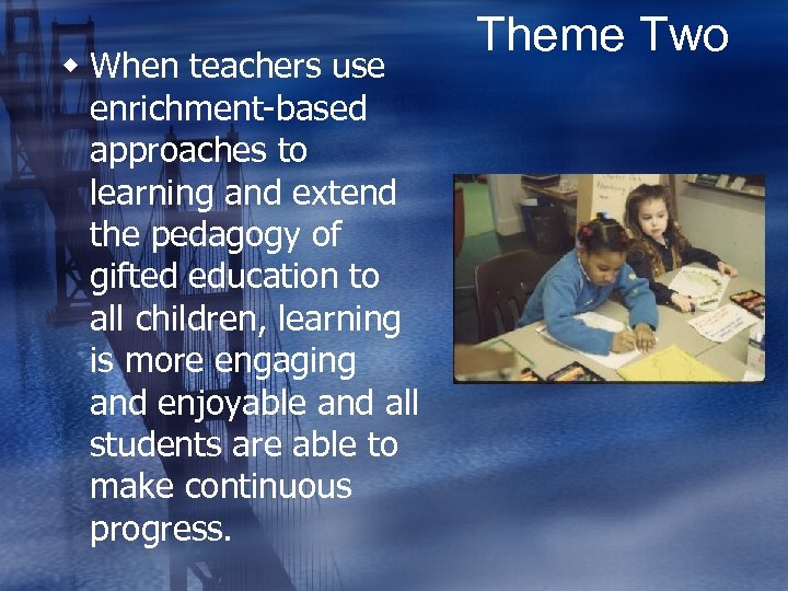 w When teachers use enrichment-based approaches to learning and extend the pedagogy of gifted