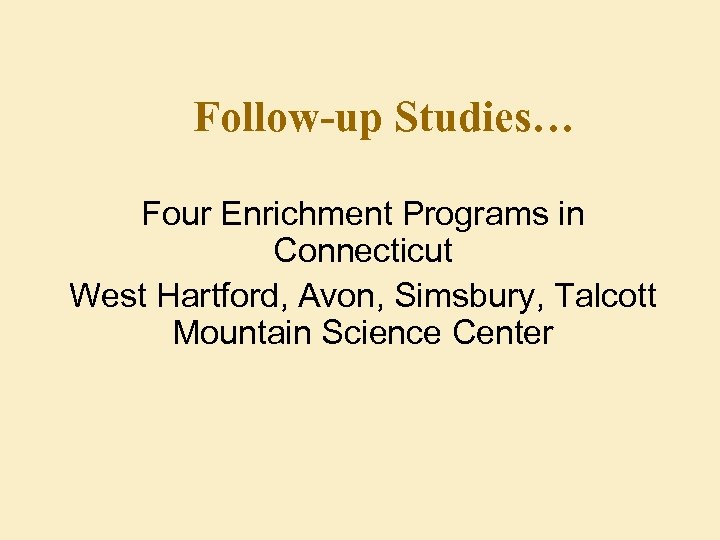 Follow-up Studies… Four Enrichment Programs in Connecticut West Hartford, Avon, Simsbury, Talcott Mountain Science