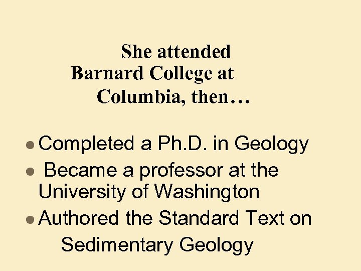 She attended Barnard College at Columbia, then… l Completed a Ph. D. in Geology