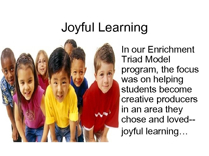 Joyful Learning In our Enrichment Triad Model program, the focus was on helping students