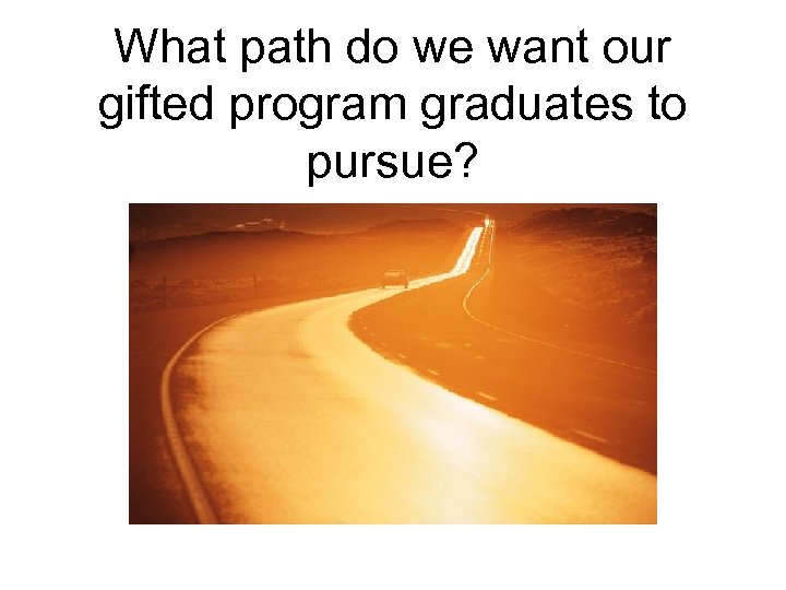 What path do we want our gifted program graduates to pursue? 