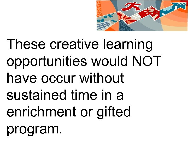 These creative learning opportunities would NOT have occur without sustained time in a enrichment