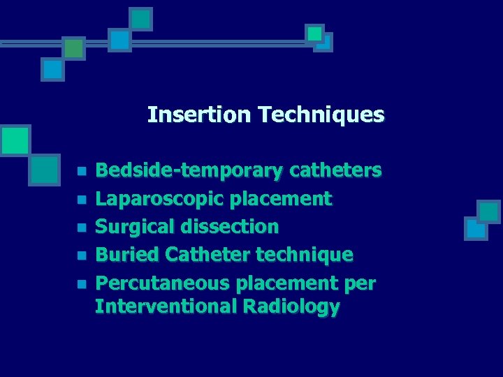 Insertion Techniques n n n Bedside-temporary catheters Laparoscopic placement Surgical dissection Buried Catheter technique