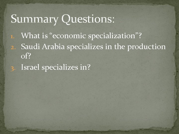 Summary Questions: 1. What is “economic specialization”? 2. Saudi Arabia specializes in the production