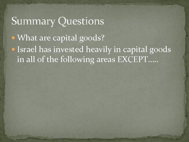 Summary Questions What are capital goods? Israel has invested heavily in capital goods in