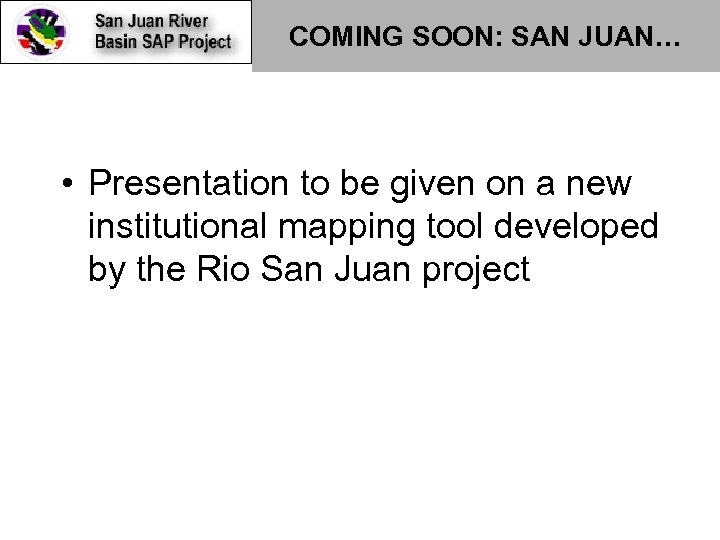 COMING SOON: SAN JUAN… • Presentation to be given on a new institutional mapping