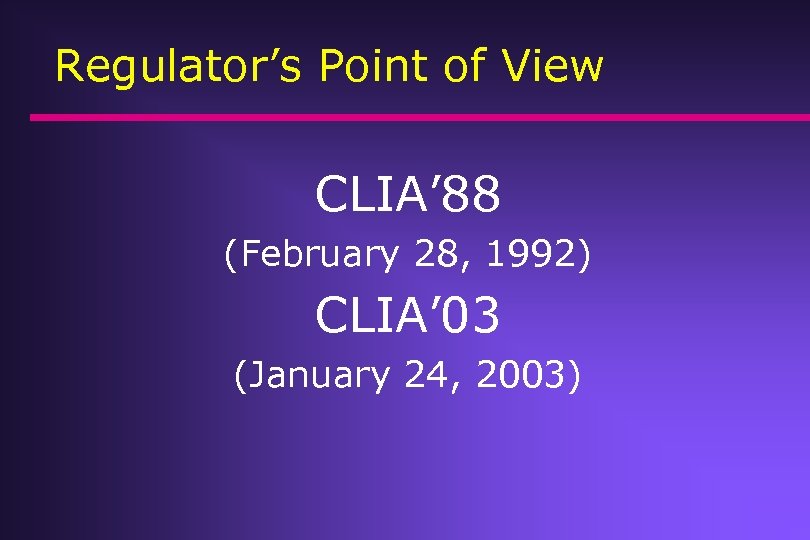 Regulator’s Point of View CLIA’ 88 (February 28, 1992) CLIA’ 03 (January 24, 2003)