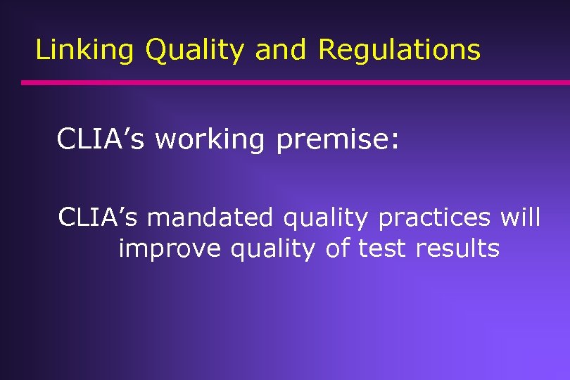 Linking Quality and Regulations CLIA’s working premise: CLIA’s mandated quality practices will improve quality