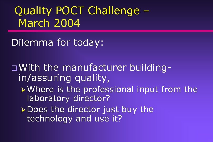 Quality POCT Challenge – March 2004 Dilemma for today: q With the manufacturer buildingin/assuring