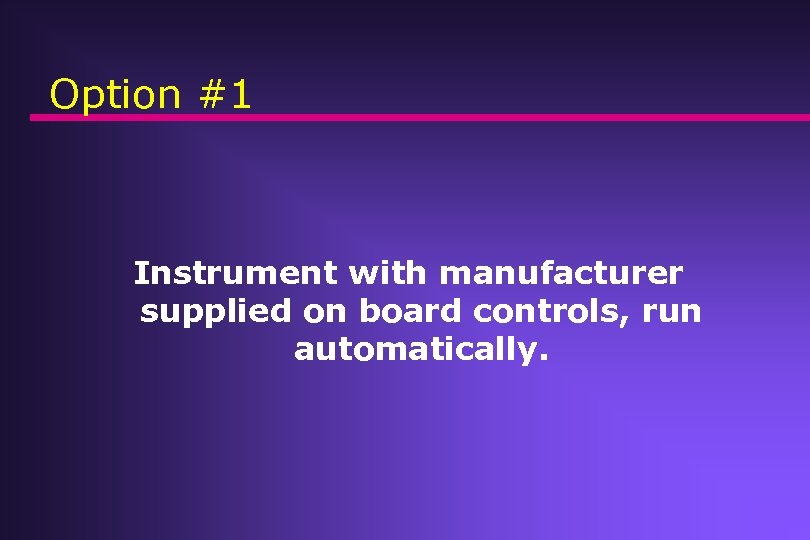 Option #1 Instrument with manufacturer supplied on board controls, run automatically. 