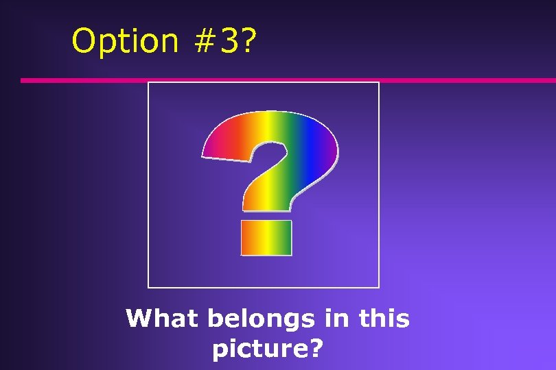 Option #3? What belongs in this picture? 