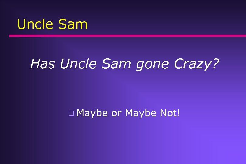 Uncle Sam Has Uncle Sam gone Crazy? q Maybe or Maybe Not! 