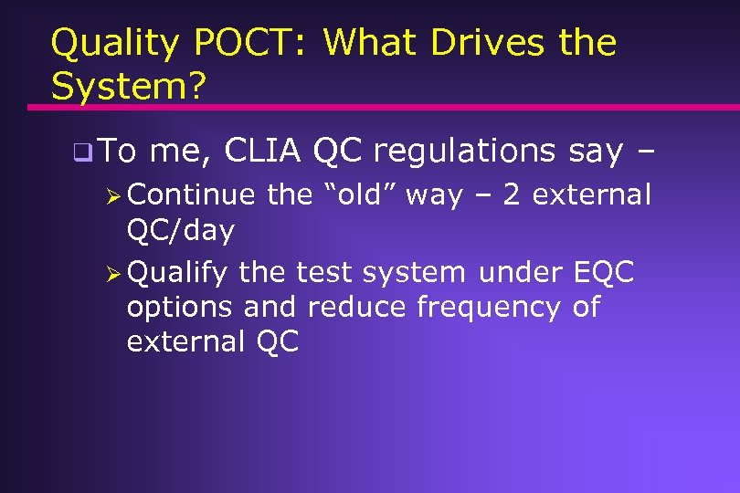 Quality POCT: What Drives the System? q To me, CLIA QC regulations say –