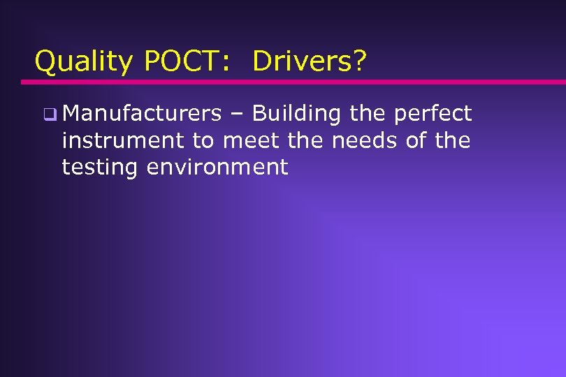 Quality POCT: Drivers? q Manufacturers – Building the perfect instrument to meet the needs