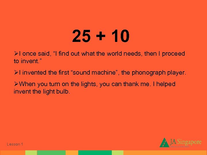 25 + 10 ØI once said, “I find out what the world needs, then