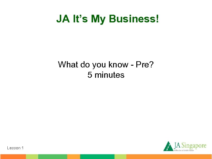 JA It’s My Business! What do you know - Pre? 5 minutes Lesson 1