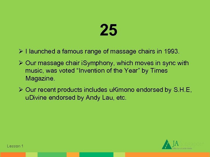 25 Ø I launched a famous range of massage chairs in 1993. Ø Our