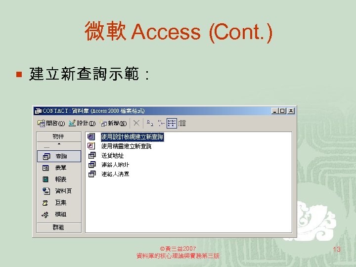 微軟 Access（ Cont. ) ¡ 建立新查詢示範： 黃三益2007 資料庫的核心理論與實務第三版 13 