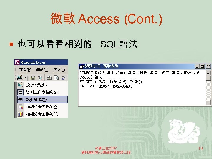 微軟 Access（ Cont. ) ¡ 也可以看看相對的 SQL語法 黃三益2007 資料庫的核心理論與實務第三版 16 
