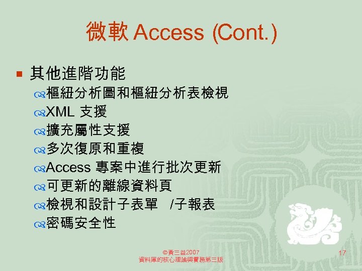 微軟 Access（ Cont. ) ¡ 其他進階功能 樞紐分析圖和樞紐分析表檢視 XML 支援 擴充屬性支援 多次復原和重複 Access 專案中進行批次更新 可更新的離線資料頁