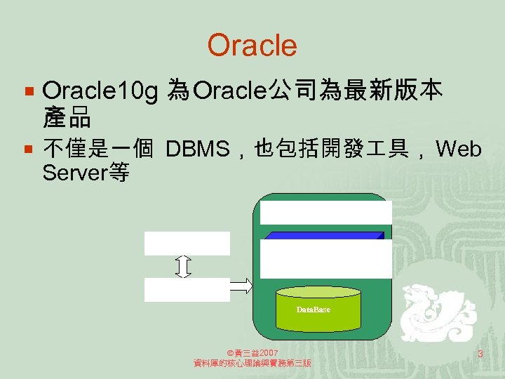 Oracle ¡ Oracle 10 g 為 Oracle公司為最新版本 產品 ¡ 不僅是一個 DBMS，也包括開發 具， Web Server等