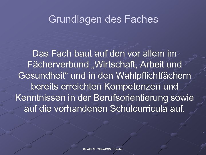 Grundlagen des Faches Das Fach baut auf den vor allem im Fächerverbund „Wirtschaft, Arbeit