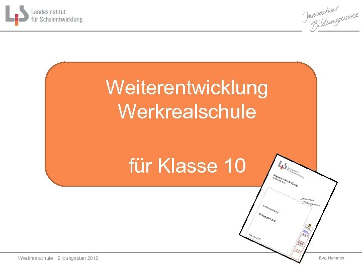 Weiterentwicklung Werkrealschule für Klasse 10 Werkrealschule Bildungsplan 2012 4 Eva Heinrich 