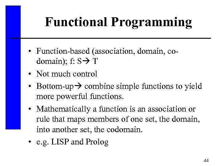 Functional Programming • Function-based (association, domain, codomain); f: S T • Not much control